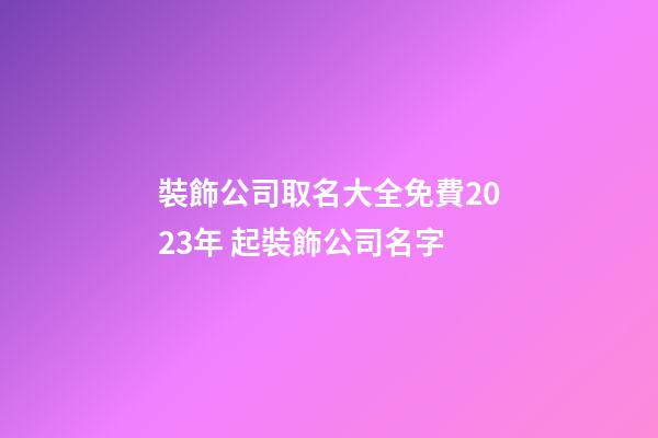 裝飾公司取名大全免費2023年 起裝飾公司名字-第1張-公司起名-玄機派